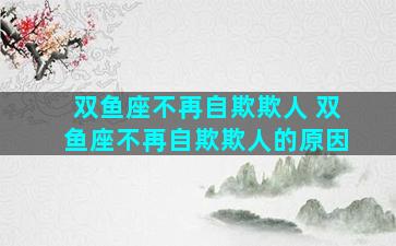 双鱼座不再自欺欺人 双鱼座不再自欺欺人的原因